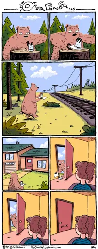 There's a bear in a forest, looking at a spider on a tree stump that it's trapped under a glass. The bear slides a piece of paper under the glass and carries the spider out of the woods. The duo cross train tracks, enter suburbia, and select a house. The view point of the comic changes, you're inside and within your line of sight is both the front door and the back of your partners head. The door opens and the bear releases the spider into your house, briefly makes eye contact and leaves, with the door clicking shut behind them and the spider scuttling towards you. It's probably funnier if you can see it but I tried my best.