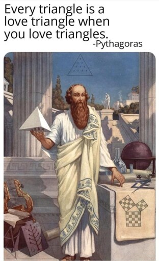 Every triangle is a love triangle when you love triangles. - Pythagoras